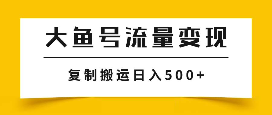 大鱼号流量变现玩法，播放量越高收益越高，无脑搬运复制日入500+-亿起创业网-副业兼职月入过万-自媒体、引流推广、网赚项目、短视频、技术教程等创业项目资源