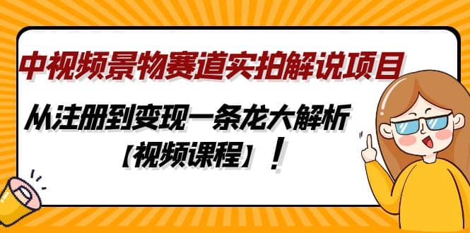 中视频景物赛道实拍解说项目,从注册到变现一条龙大解析【视频课程】-亿盟网-副业月入过万