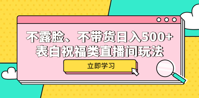 不露脸、不带货日入500+的表白祝福类直播间玩法-亿起创业网-副业兼职月入过万-自媒体、引流推广、网赚项目、短视频、技术教程等创业项目资源