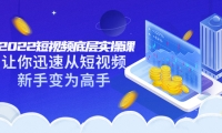 2022短视频底层实操课:让你迅速从短视频新手变为高手(价值7980元)-亿起创业网-副业兼职月入过万-自媒体、引流推广、网赚项目、短视频、技术教程等创业项目资源
