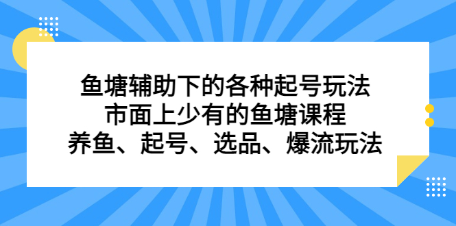 鱼塘辅助下的各种起号玩法,市面上少有的鱼塘课程,养鱼、起号、选品、爆流玩法-亿起创业网-副业兼职月入过万-自媒体、引流推广、网赚项目、短视频、技术教程等创业项目资源