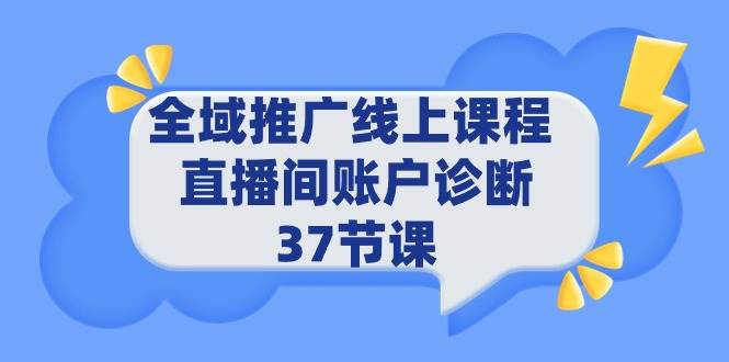 全域推广线上课程 _ 直播间账户诊断 37节课-亿起创业网-副业兼职月入过万-自媒体、引流推广、网赚项目、短视频、技术教程等创业项目资源