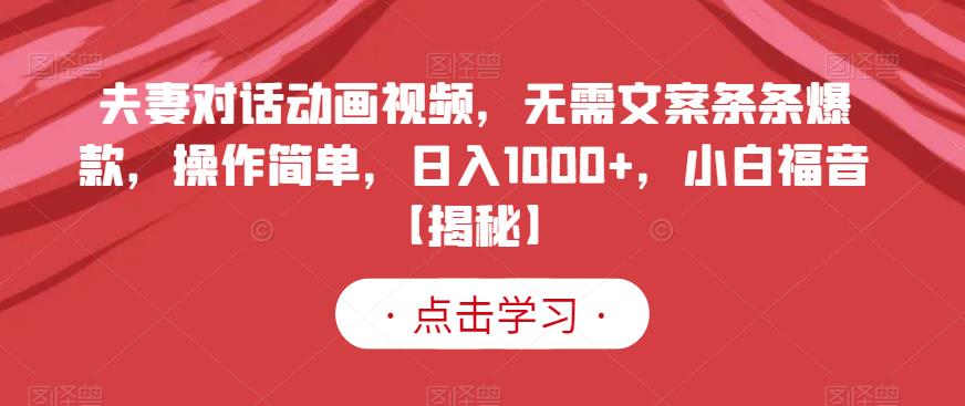 夫妻对话动画视频，无需文案条条爆款，操作简单，日入1000+，小白福音【揭秘】-亿起创业网-副业兼职月入过万-自媒体、引流推广、网赚项目、短视频、技术教程等创业项目资源