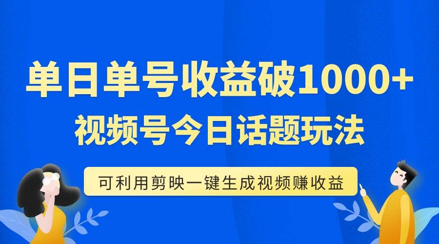 单号单日收益1000+,视频号今日话题玩法,可利用剪映一键生成视频-亿起创业网-副业兼职月入过万-自媒体、引流推广、网赚项目、短视频、技术教程等创业项目资源