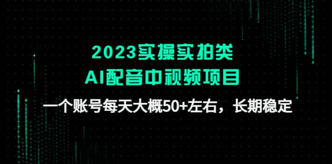2023实操实拍类AI配音中视频项目，一个账号每天大概50+左右，长期稳定-亿起创业网-副业兼职月入过万