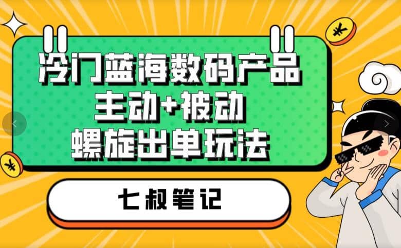 七叔冷门蓝海数码产品,主动+被动螺旋出单玩法,每天百分百出单-亿起创业网-副业兼职月入过万-自媒体、引流推广、网赚项目、短视频、技术教程等创业项目资源