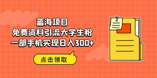 蓝海项目,免费资料引流大学生粉一部手机实现日入300+-亿盟网-副业月入过万