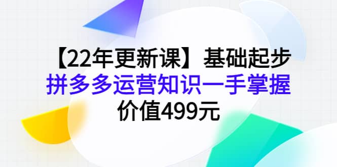 【22年更新课】基础起步,拼多多运营知识一手掌握,价值499元-亿起创业网-副业兼职月入过万-自媒体、引流推广、网赚项目、短视频、技术教程等创业项目资源