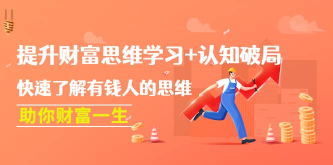 提升财富思维学习+认知破局：快速了解有钱人的思维，助你财富一生-亿起创业网-副业兼职月入过万-自媒体、引流推广、网赚项目、短视频、技术教程等创业项目资源