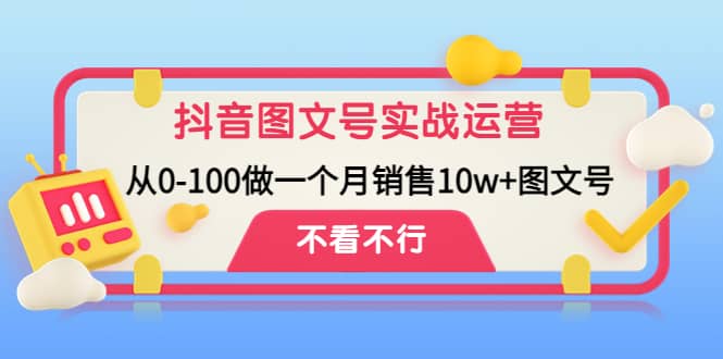 抖音图文号实战运营教程:从0-100做一个月销售10w+图文号-亿起创业网-副业兼职月入过万-自媒体、引流推广、网赚项目、短视频、技术教程等创业项目资源