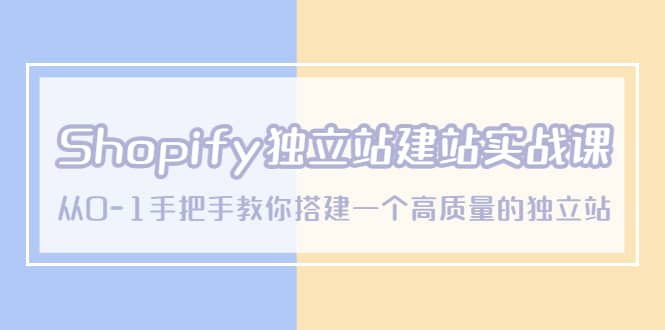 Shopify独立站/建站实战课，从0-1手把手教你搭建一个高质量的独立站-亿起创业网-副业兼职月入过万-自媒体、引流推广、网赚项目、短视频、技术教程等创业项目资源