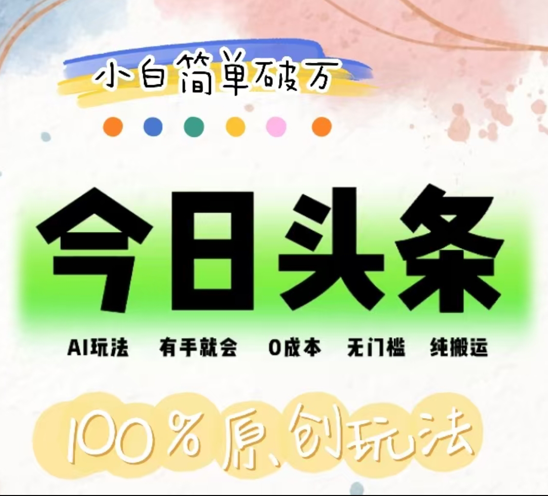 AI头条，有手就会，0成本无门槛，纯搬运，小白单号简单破万！！-亿起创业网-副业兼职月入过万-自媒体、引流推广、网赚项目、短视频、技术教程等创业项目资源