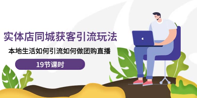 实体店同城获客玩法,本地生活如何做团购直播(19节课时)-亿起创业网-副业兼职月入过万-自媒体、引流推广、网赚项目、短视频、技术教程等创业项目资源