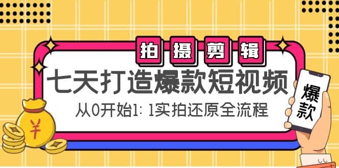 七天打造爆款短视频:拍摄+剪辑实操,从0开始1:1实拍还原实操全流程-亿起创业网-副业兼职月入过万-自媒体、引流推广、网赚项目、短视频、技术教程等创业项目资源