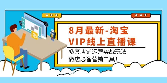8月最新-淘宝VIP线上直播课:多套店铺运营实战玩法,做店必备营销工具-亿起创业网-副业兼职月入过万-自媒体、引流推广、网赚项目、短视频、技术教程等创业项目资源