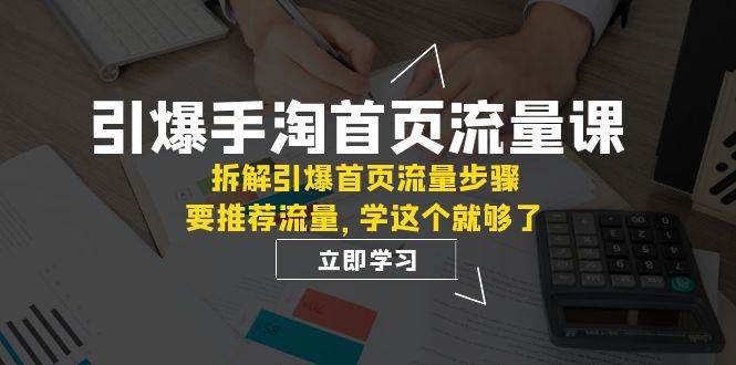 引爆-手淘首页流量课:拆解引爆首页流量步骤,要推荐流量,学这个就够了-亿盟网-副业月入过万