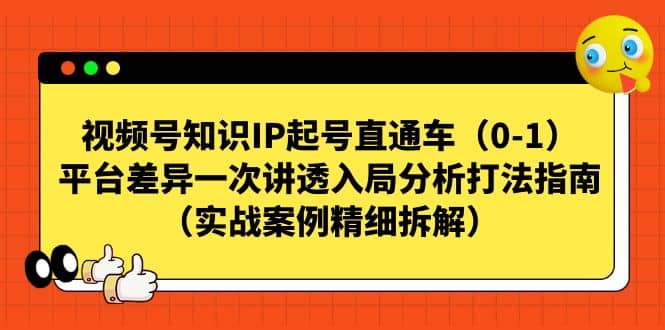 视频号知识IP起号直通车(0-1),平台差异一次讲透入局分析打法指南(实战案例精细拆解)-亿盟网-副业月入过万
