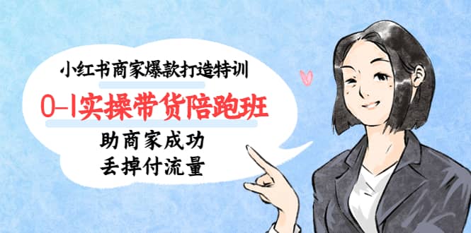 小红书商家爆款打造特训（14期）0-1实操带货陪跑班，助商家成功丢掉付流量-亿盟网-副业月入过万