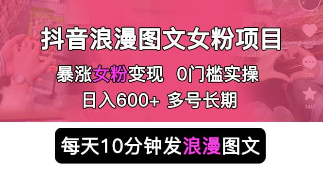 抖音浪漫图文暴力涨女粉项目 简单0门槛 每天10分钟发图文 日入600+长期多号-亿起创业网-副业兼职月入过万-自媒体、引流推广、网赚项目、短视频、技术教程等创业项目资源