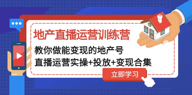 地产直播运营训练营：教你做能变现的地产号（直播运营实操+投放+变现合集）-亿起创业网-副业兼职月入过万-自媒体、引流推广、网赚项目、短视频、技术教程等创业项目资源