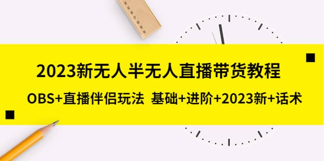 2023新无人半无人直播带货教程，OBS+直播伴侣玩法 基础+进阶+2023新+话术-亿起创业网-副业兼职月入过万