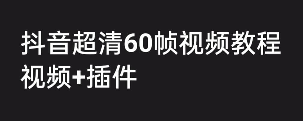 外面收费2300的抖音高清60帧视频教程，学会如何制作视频（教程+插件）-亿盟网-副业月入过万