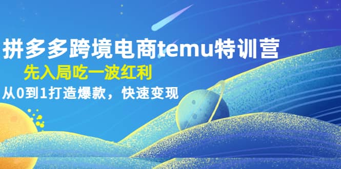 拼多多跨境电商temu特训营：先入局吃一波红利，从0到1打造爆款，快速变现-亿起创业网-副业兼职月入过万-自媒体、引流推广、网赚项目、短视频、技术教程等创业项目资源