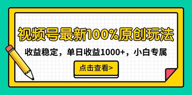 视频号最新100%原创玩法，收益稳定，单日收益1000+，小白专属-亿起创业网-副业兼职月入过万-自媒体、引流推广、网赚项目、短视频、技术教程等创业项目资源