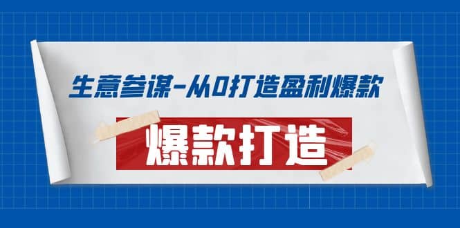 生意参谋-从0打造盈利爆款:手把手教您打造爆款多种玩法-亿起创业网-副业兼职月入过万-自媒体、引流推广、网赚项目、短视频、技术教程等创业项目资源
