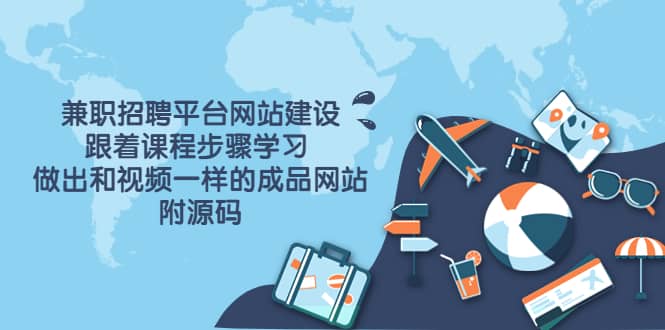 兼职招聘平台网站建设，跟着课程步骤学习 做出一样的成品网站（附源码）-亿起创业网-副业兼职月入过万