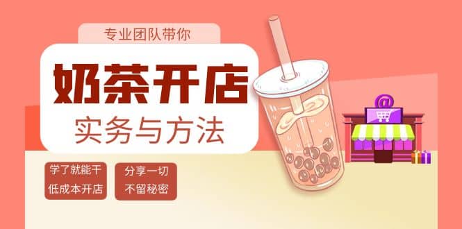 奶茶开店实务与方法：学了就能干，低成本开店（15节课）-亿起创业网-副业兼职月入过万-自媒体、引流推广、网赚项目、短视频、技术教程等创业项目资源
