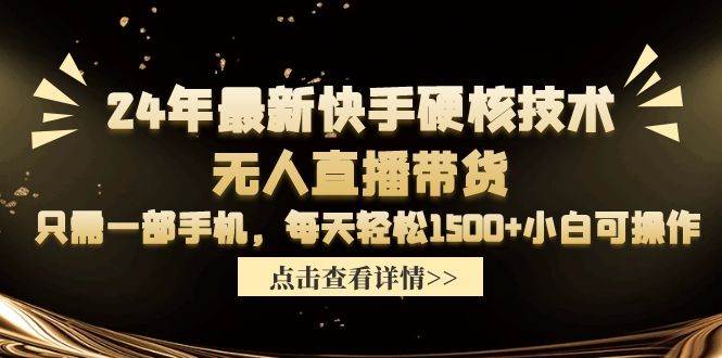 24年最新快手硬核技术无人直播带货，只需一部手机 每天轻松1500+小白可操作-亿起创业网-副业兼职月入过万-自媒体、引流推广、网赚项目、短视频、技术教程等创业项目资源