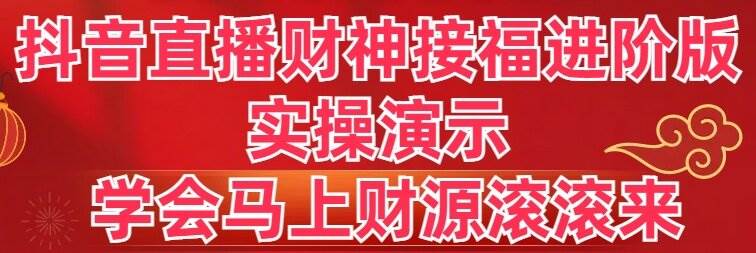 抖音直播财神接福进阶版 实操演示 学会马上财源滚滚来-亿盟网-副业月入过万
