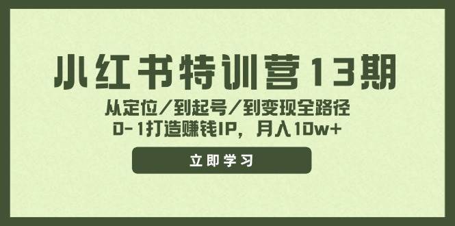 小红书特训营13期，从定位/到起号/到变现全路径，0-1打造赚钱IP，月入10w+-亿起创业网-副业兼职月入过万