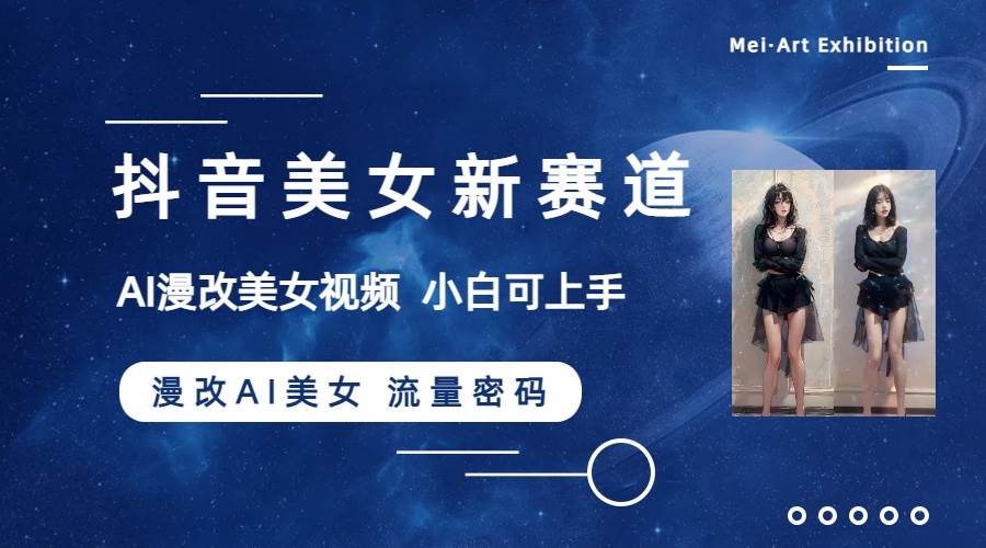 抖音美女新赛道-漫改AI美女流量密码，5分钟制作视频，新手一周涨万粉-亿起创业网-副业兼职月入过万-自媒体、引流推广、网赚项目、短视频、技术教程等创业项目资源