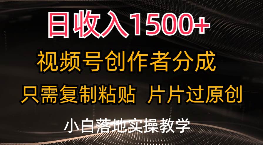 日收入1500+,视频号创作者分成,只需复制粘贴,片片过原创,小白也可...-亿起创业网-副业兼职月入过万