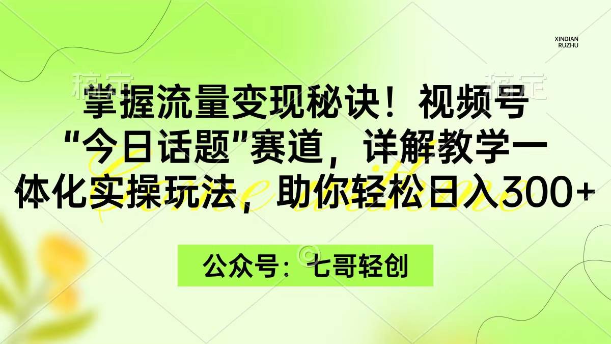 掌握流量变现秘诀！视频号“今日话题”赛道，一体化实操玩法，助你日入300+-亿起创业网-副业兼职月入过万
