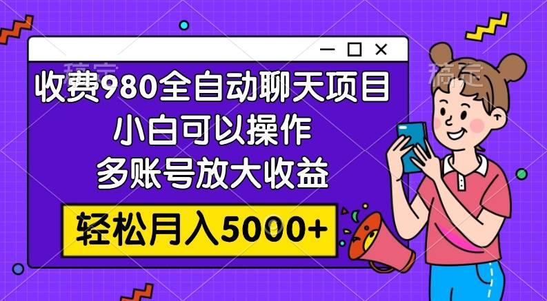 收费980的全自动聊天玩法,小白可以操作,多账号放大收益,轻松月入5000+-亿起创业网-副业兼职月入过万-自媒体、引流推广、网赚项目、短视频、技术教程等创业项目资源