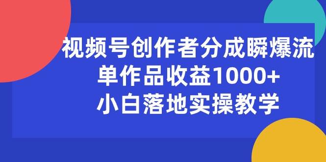 视频号创作者分成瞬爆流,单作品收益1000+,小白落地实操教学-亿起创业网-副业兼职月入过万-自媒体、引流推广、网赚项目、短视频、技术教程等创业项目资源