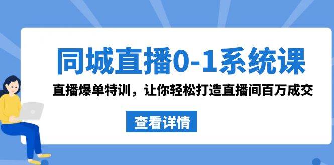 同城直播0-1系统课 抖音同款:直播爆单特训,让你轻松打造直播间百万成交-亿盟网-副业月入过万