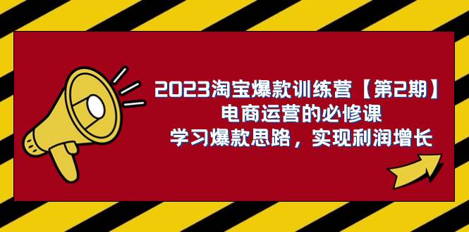2023淘宝爆款训练营【第2期】电商运营的必修课,学习爆款思路 实现利润增长-亿起创业网-副业兼职月入过万-自媒体、引流推广、网赚项目、短视频、技术教程等创业项目资源