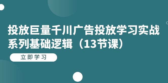 投放巨量千川广告投放学习实战系列基础逻辑(13节课)-亿盟网-副业月入过万