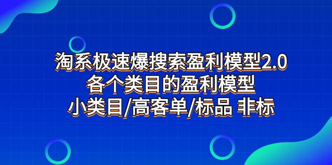 淘系极速爆搜索盈利模型2.0，各个类目的盈利模型，小类目/高客单/标品 非标-亿起创业网-副业兼职月入过万-自媒体、引流推广、网赚项目、短视频、技术教程等创业项目资源
