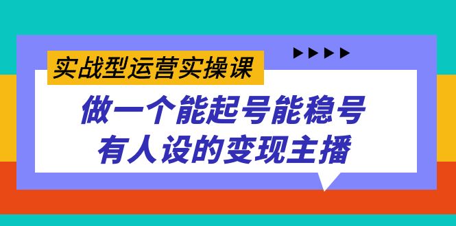 实战型运营实操课,做一个能起号能稳号有人设的变现主播-亿盟网-副业月入过万