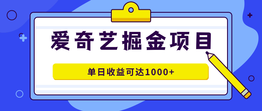 爱奇艺掘金项目，一条作品几分钟完成，可批量操作，单日收益可达1000+-亿起创业网-副业兼职月入过万