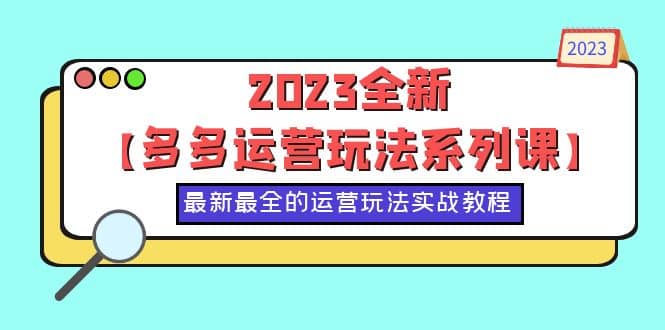 2023全新【多多运营玩法系列课】，最新最全的运营玩法，50节实战教程-亿起创业网-副业兼职月入过万