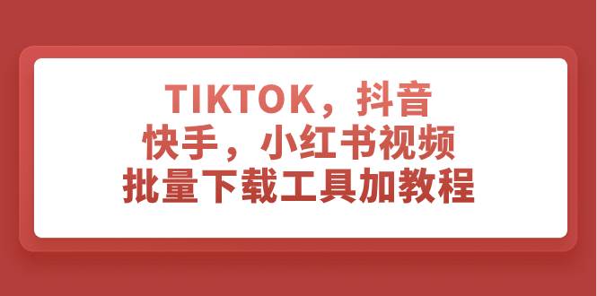 TIKTOK，抖音，快手，小红书视频批量下载工具加教程-亿起创业网-副业兼职月入过万-自媒体、引流推广、网赚项目、短视频、技术教程等创业项目资源