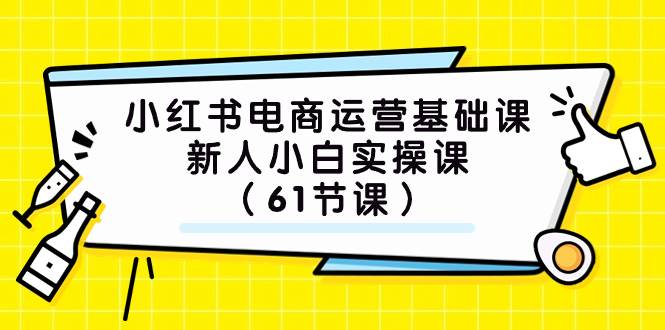 小红书电商运营基础课，新人小白实操课（61节课）-亿起创业网-副业兼职月入过万-自媒体、引流推广、网赚项目、短视频、技术教程等创业项目资源
