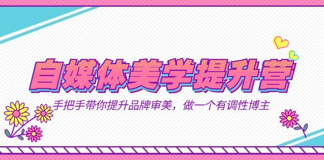 自媒体-美学提升营  手把手带你提升-品牌审美，做一个有调性博主（11节课）-亿盟网-副业月入过万