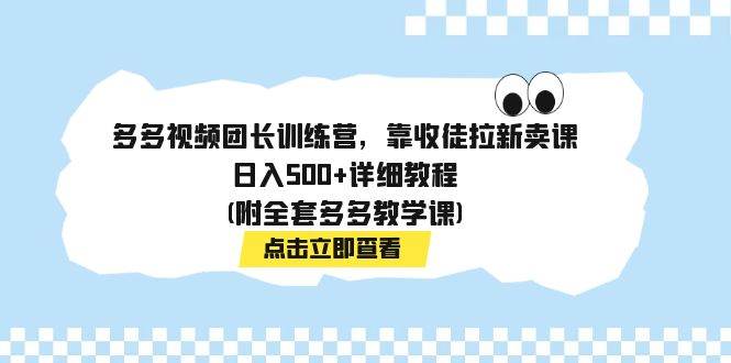多多视频团长训练营，靠收徒拉新卖课，日入500+详细教程(附全套多多教学课)-亿起创业网-副业兼职月入过万-自媒体、引流推广、网赚项目、短视频、技术教程等创业项目资源